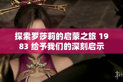 探索罗莎莉的启蒙之旅 1983 给予我们的深刻启示