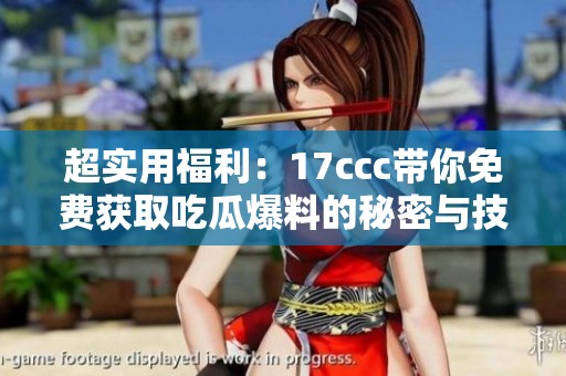 超实用福利：17ccc带你免费获取吃瓜爆料的秘密与技巧