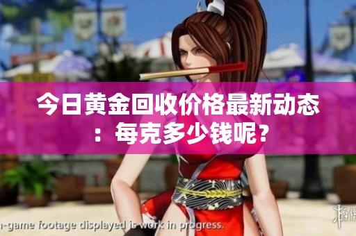 今日黄金回收价格最新动态：每克多少钱呢？