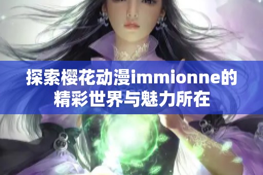 探索樱花动漫immionne的精彩世界与魅力所在