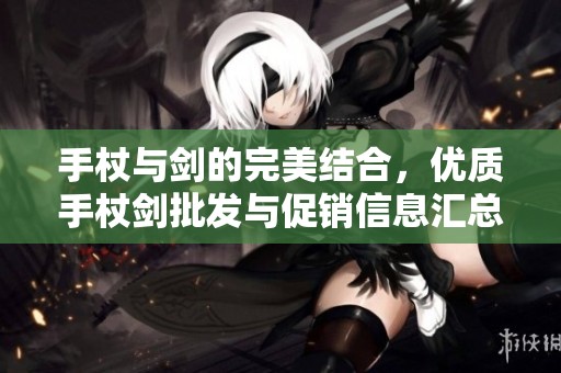 手杖与剑的完美结合，优质手杖剑批发与促销信息汇总