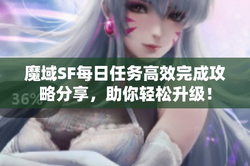 魔域SF每日任务高效完成攻略分享，助你轻松升级！