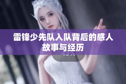 雷锋少先队入队背后的感人故事与经历