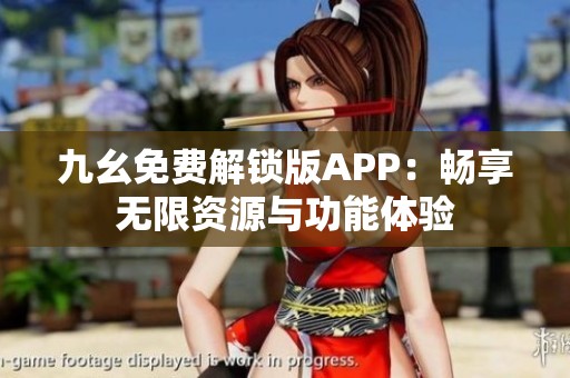 九幺免费解锁版APP：畅享无限资源与功能体验