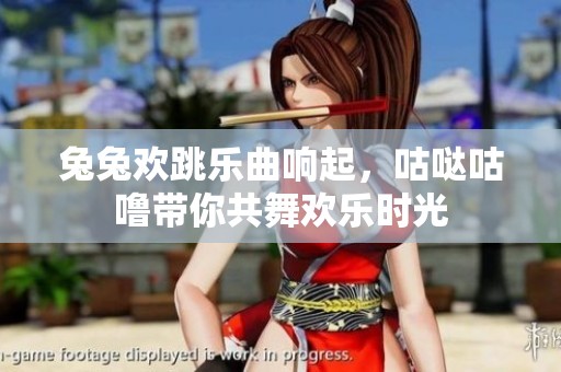 兔兔欢跳乐曲响起，咕哒咕噜带你共舞欢乐时光