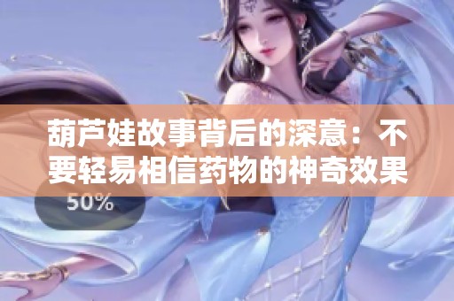 葫芦娃故事背后的深意：不要轻易相信药物的神奇效果