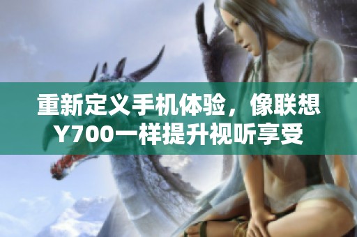 重新定义手机体验，像联想Y700一样提升视听享受