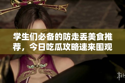 学生们必备的防走丢美食推荐，今日吃瓜攻略速来围观！