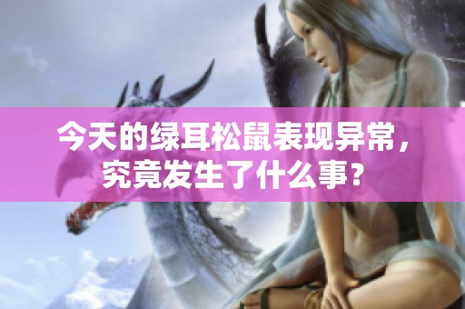 今天的绿耳松鼠表现异常，究竟发生了什么事？