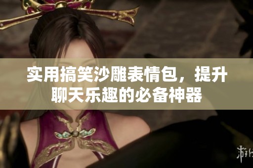 实用搞笑沙雕表情包，提升聊天乐趣的必备神器