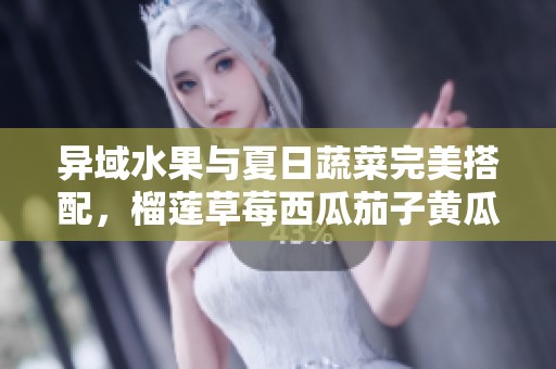 异域水果与夏日蔬菜完美搭配，榴莲草莓西瓜茄子黄瓜你尝过吗