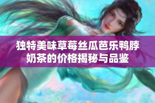独特美味草莓丝瓜芭乐鸭脖奶茶的价格揭秘与品鉴