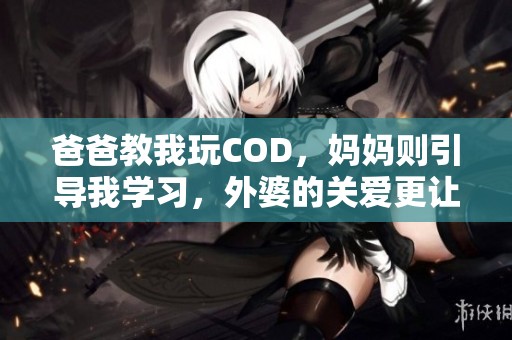 爸爸教我玩COD，妈妈则引导我学习，外婆的关爱更让我成长