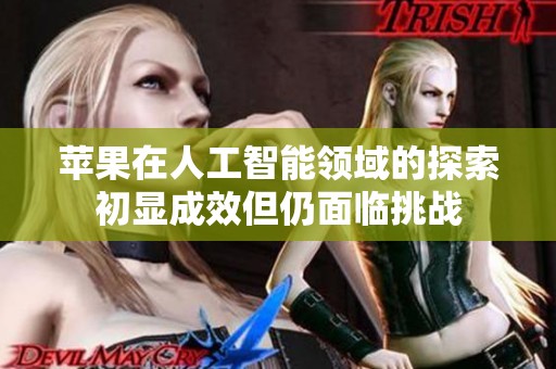 苹果在人工智能领域的探索初显成效但仍面临挑战