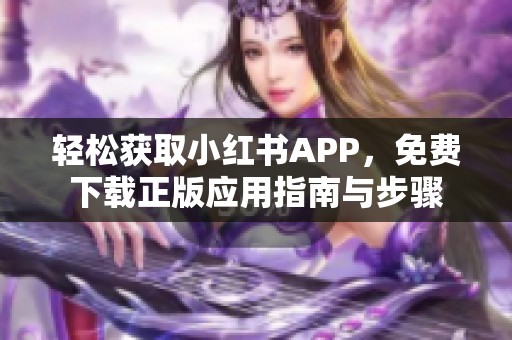 轻松获取小红书APP，免费下载正版应用指南与步骤