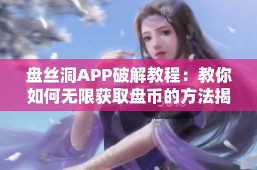 盘丝洞APP破解教程：教你如何无限获取盘币的方法揭秘