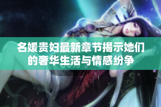 名媛贵妇最新章节揭示她们的奢华生活与情感纷争