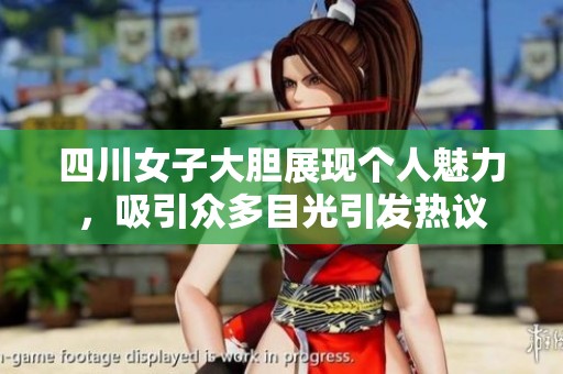 四川女子大胆展现个人魅力，吸引众多目光引发热议