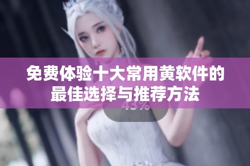 免费体验十大常用黄软件的最佳选择与推荐方法
