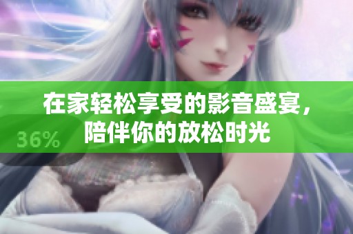在家轻松享受的影音盛宴，陪伴你的放松时光