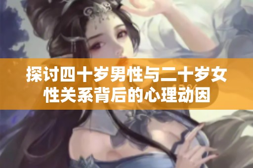 探讨四十岁男性与二十岁女性关系背后的心理动因