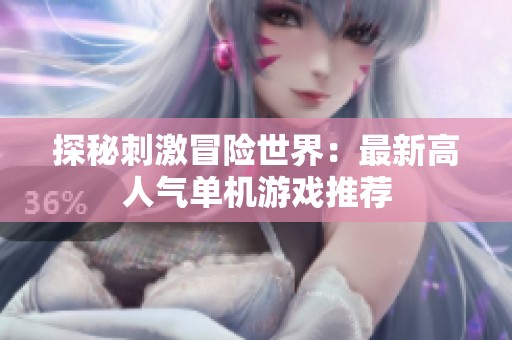 探秘刺激冒险世界：最新高人气单机游戏推荐