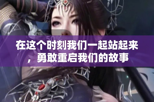 在这个时刻我们一起站起来，勇敢重启我们的故事