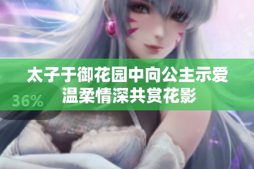 太子于御花园中向公主示爱 温柔情深共赏花影