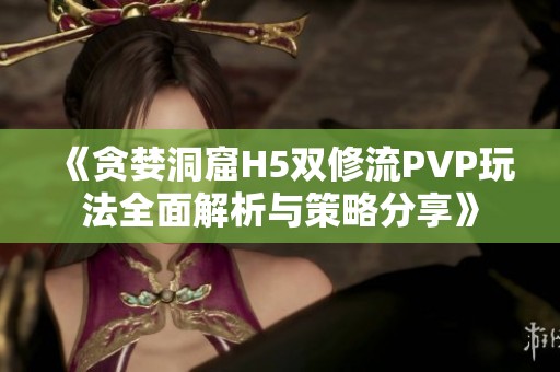 《贪婪洞窟H5双修流PVP玩法全面解析与策略分享》