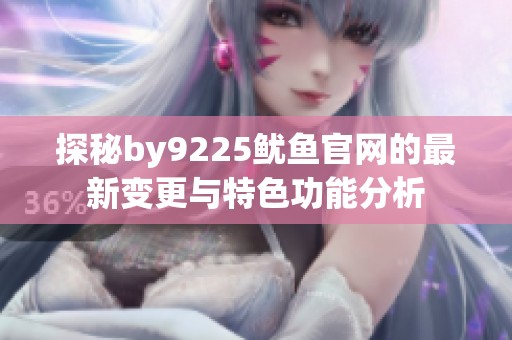探秘by9225鱿鱼官网的最新变更与特色功能分析