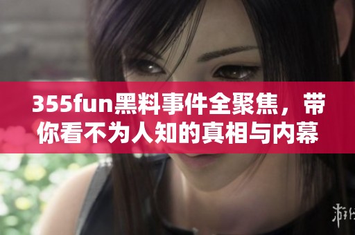 355fun黑料事件全聚焦，带你看不为人知的真相与内幕