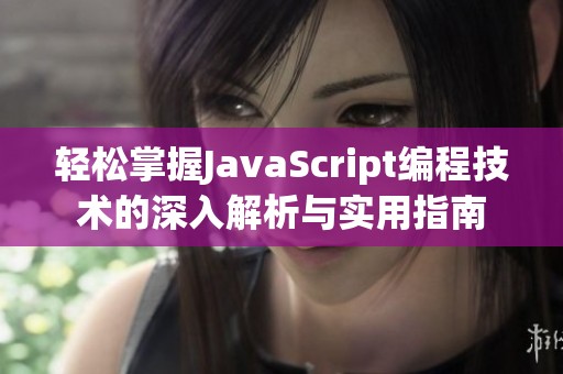 轻松掌握JavaScript编程技术的深入解析与实用指南