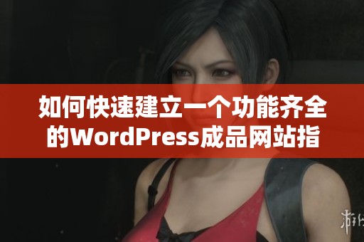 如何快速建立一个功能齐全的WordPress成品网站指南