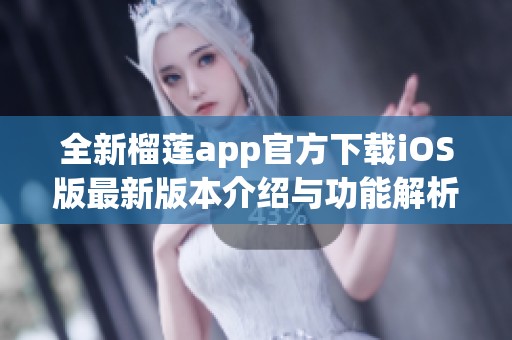全新榴莲app官方下载iOS版最新版本介绍与功能解析