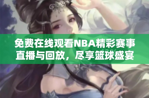 免费在线观看NBA精彩赛事直播与回放，尽享篮球盛宴