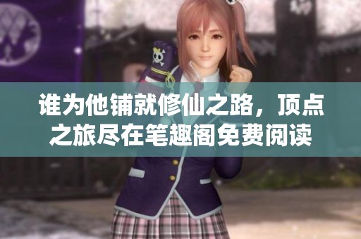 谁为他铺就修仙之路，顶点之旅尽在笔趣阁免费阅读