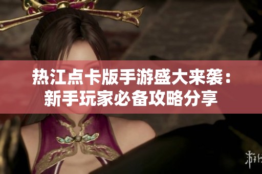 热江点卡版手游盛大来袭：新手玩家必备攻略分享