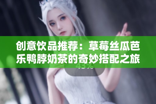创意饮品推荐：草莓丝瓜芭乐鸭脖奶茶的奇妙搭配之旅