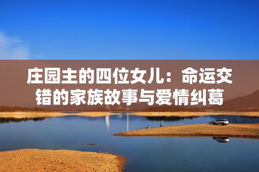庄园主的四位女儿：命运交错的家族故事与爱情纠葛