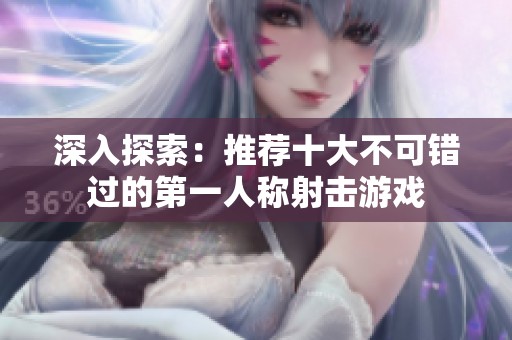 深入探索：推荐十大不可错过的第一人称射击游戏