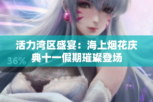 活力湾区盛宴：海上烟花庆典十一假期璀璨登场