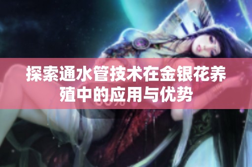 探索通水管技术在金银花养殖中的应用与优势