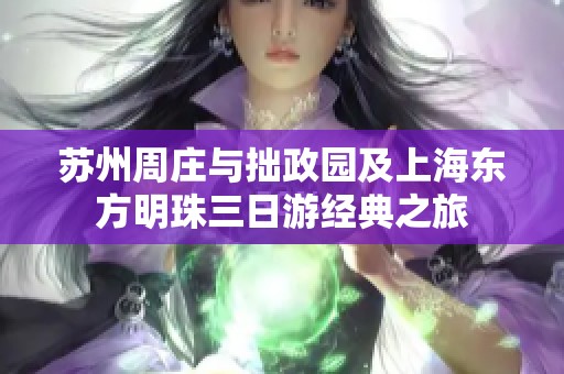 苏州周庄与拙政园及上海东方明珠三日游经典之旅
