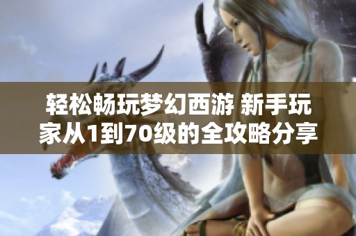 轻松畅玩梦幻西游 新手玩家从1到70级的全攻略分享