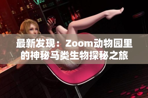 最新发现：Zoom动物园里的神秘马类生物探秘之旅
