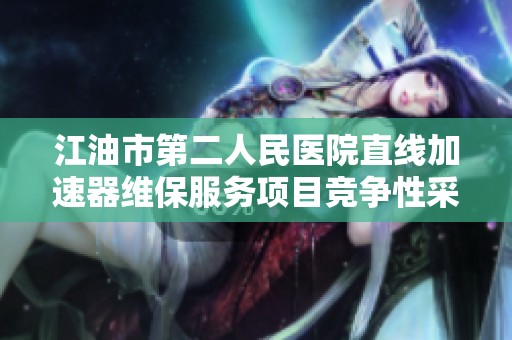 江油市第二人民医院直线加速器维保服务项目竞争性采购公告