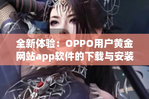 全新体验：OPPO用户黄金网站app软件的下载与安装指南