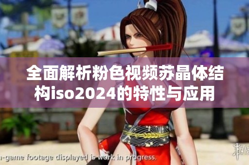 全面解析粉色视频苏晶体结构iso2024的特性与应用