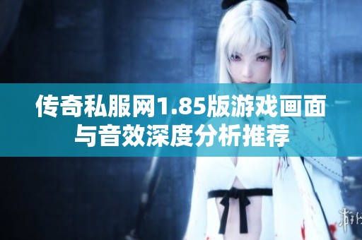 传奇私服网1.85版游戏画面与音效深度分析推荐