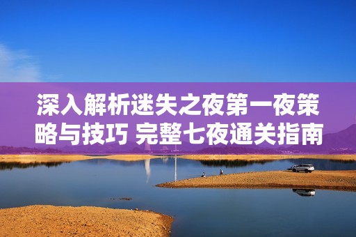 深入解析迷失之夜第一夜策略与技巧 完整七夜通关指南